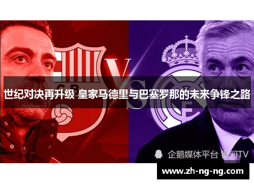 世纪对决再升级 皇家马德里与巴塞罗那的未来争锋之路