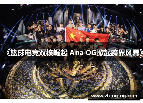 《篮球电竞双核崛起 Ana OG掀起跨界风暴》