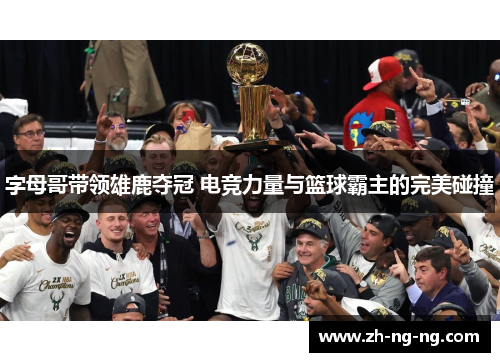字母哥带领雄鹿夺冠 电竞力量与篮球霸主的完美碰撞