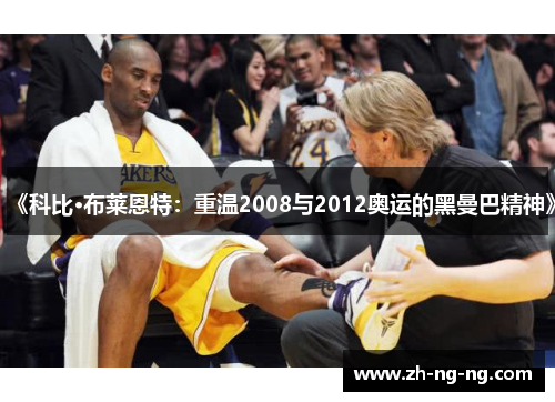 《科比·布莱恩特：重温2008与2012奥运的黑曼巴精神》