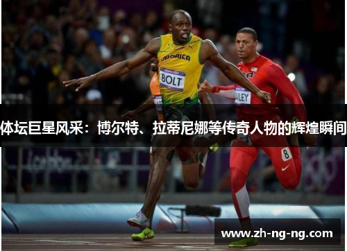 体坛巨星风采：博尔特、拉蒂尼娜等传奇人物的辉煌瞬间