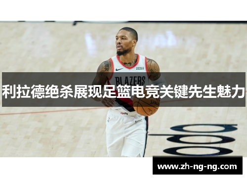 利拉德绝杀展现足篮电竞关键先生魅力