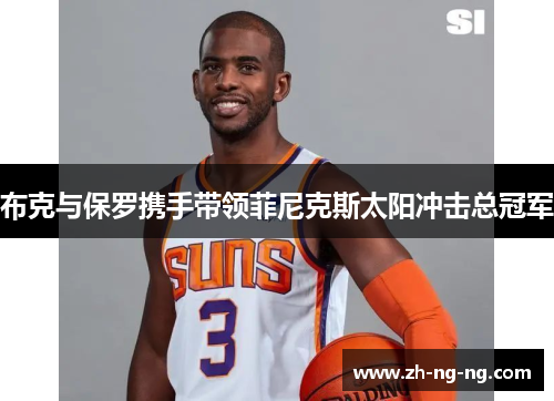 布克与保罗携手带领菲尼克斯太阳冲击总冠军