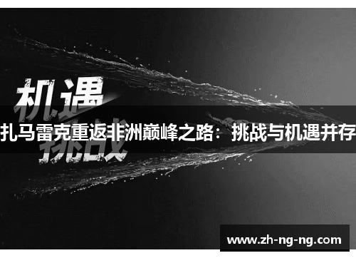 扎马雷克重返非洲巅峰之路：挑战与机遇并存